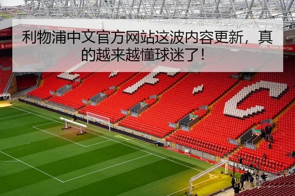 利物浦中文官方网站这波内容更新，真的越来越懂球迷了！