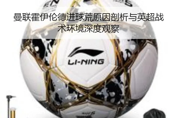 曼联霍伊伦德进球荒原因剖析与英超战术环境深度观察