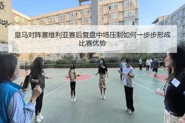 皇马对阵塞维利亚赛后复盘中场压制如何一步步形成比赛优势