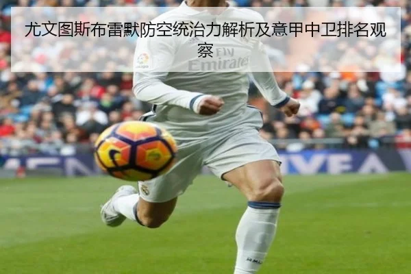 尤文图斯布雷默防空统治力解析及意甲中卫排名观察