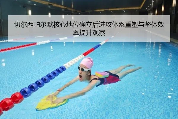 切尔西帕尔默核心地位确立后进攻体系重塑与整体效率提升观察
