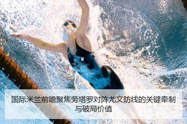 国际米兰前瞻聚焦劳塔罗对阵尤文防线的关键牵制与破局价值