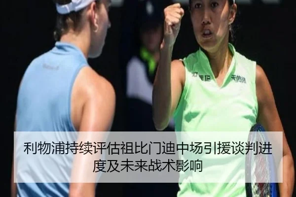 利物浦持续评估祖比门迪中场引援谈判进度及未来战术影响